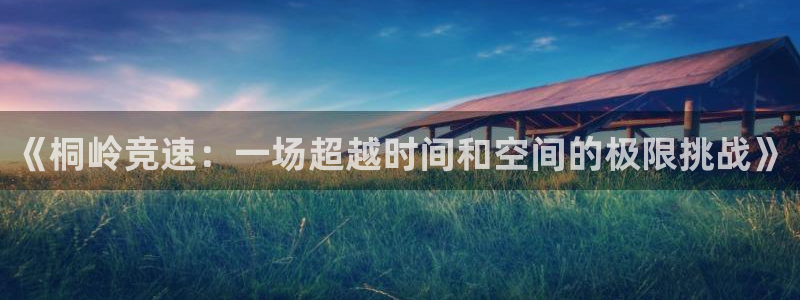 熊猫体育app下载安装最新版：《桐岭竞速：一场超越时间和空间